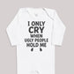 I Only Cry When Ugly People Hold Me - Baby Bodysuit (Choice of Style)